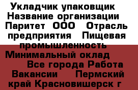 Укладчик-упаковщик › Название организации ­ Паритет, ООО › Отрасль предприятия ­ Пищевая промышленность › Минимальный оклад ­ 24 000 - Все города Работа » Вакансии   . Пермский край,Красновишерск г.